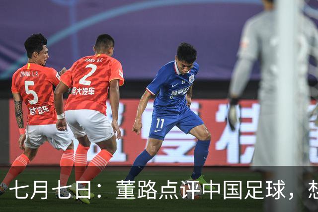 七月七日：董路点评中国足球，想冲出亚洲，要学习佛得角的3大关键所在，才能实现真正突破