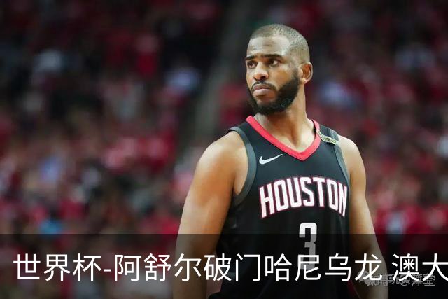 世界杯-阿舒尔破门哈尼乌龙 澳大利亚1-1埃及进加时