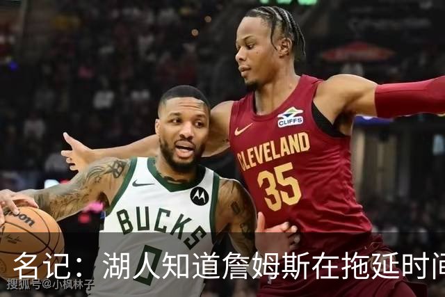 名记：湖人知道詹姆斯在拖延时间 湖人急需他做决定以便后续引援